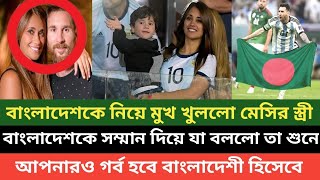 বাংলাদেশকে সম্মান দিয়ে এতো বড় স্টেটমেন্ট দিল মেসির সহধর্মিনী যা আপনাকে অবাক করবে