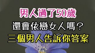 男人過了50歲，還會依戀女人嗎？三個男人告訴你答案。#依戀女人# #情感  #男人 -| 三重愛 lovery