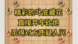 中国象棋： 精彩的叶底藏花,直接弃车砍炮,杀得对方质疑人间. 精彩的叶底藏花