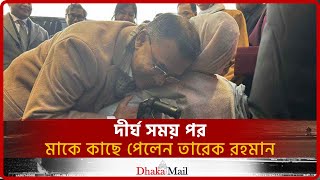 দীর্ঘ সময় পর মাকে কাছে পেলেন তারেক রহমান। Dhaka Mail