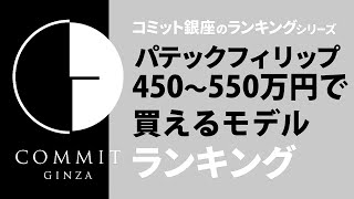 【コミット銀座 ランキングシリーズ】450万円〜550万円で買えるパテックフィリップのモデルランキングを実況！