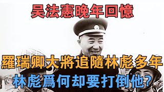 吳法憲晚年回憶：羅瑞卿大將追隨林彪多年，林彪為何卻要打倒他？ 【英華史記】