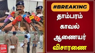 #BREAKING | தாம்பரம் காவல் ஆணையர் விசாரணை