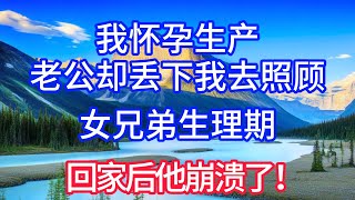 我怀孕生产，老公却丢下我去照顾女兄弟生理期，回家后他崩溃了！