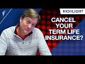 When Should You Cancel Your Term Life Insurance?