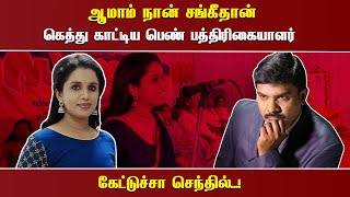 ஆமாம் நான் சங்கீதான் கெத்து காட்டிய பெண் பத்திரிகையாளர்  கேட்டுச்சா செந்தில்...!