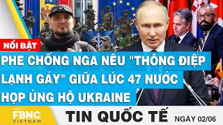 Tin quốc tế 2/6 | Phe chống Nga nêu nhiều "thông điệp lạnh gáy" giữa lúc 47 nước họp ủng hộ Ukraine