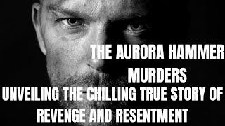 The Aurora Hammer Murders: Unveiling the Chilling True Story of Revenge and Resentment