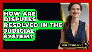 How Are Disputes Resolved in the Judicial System? | Justice System Explained