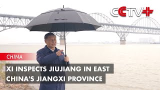 Xi Inspects Jiujiang in East China's Jiangxi Province