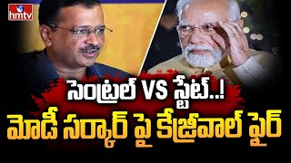 సెంట్రల్ VS స్టేట్..! మోడీ సర్కార్ పై కేజ్రీవాల్ ఫైర్ | Delhi CM Kejriwal Comments On PM Modi | hmtv