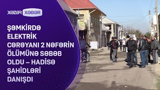 Şəmkirdə elektrik cərəyanı 2 nəfərin ölümünə səbəb oldu – Hadisə şahidləri DANIŞDI