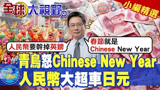 青鳥怒Chinese New Year|人民幣大超車日元【全球大視野】精華版 ‪‪@全球大視野Global_Vision