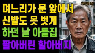 아들집 갔는데 며느리가 문 앞에서 신발도 못 벗게 하던 날 자식집 팔아버린 할아버지 노인 노년의 삶의 지혜 행복한 노후생활 부모자식갈등 사연 이야기 오디오북