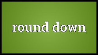 Round down Meaning