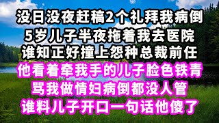 没日没夜赶稿2个礼拜我病倒，5岁儿子半夜拖着我去医院，谁知正好撞上怨种总裁前任，他看着牵我手的儿子脸色铁青，骂我做情妇病倒都没人管，谁料儿子开口一句话他傻了#爽文完結#一口氣看完#小三#豪門#霸總