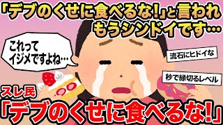 【報告者キチ】「デブのくせに食べるな！」と言われもうシンドイです...→スレ民「デブのくせに食べるな！」