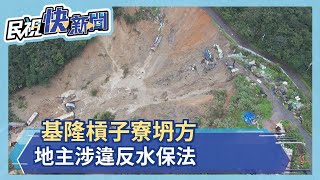 槓子寮坍方6萬立方公尺 地主涉違反水保法－民視新聞