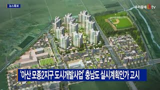 [B tv 중부뉴스]‘아산 모종2지구 도시개발사업’ 충남도 실시계획인가 고시