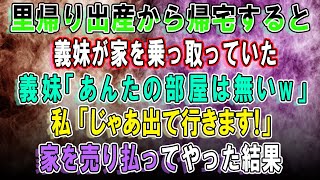 【スカッとする話】www...里帰り出産から帰宅すると義妹が家を乗っ取り。義妹「あんたの部屋は無いw」私「じゃあ出て行きます！」→そのまま家を売り払い引っ越してやった結果www!!!【修羅場】