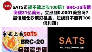 SATS币能不能上涨100倍？BRC-20市值突破21亿美元，会涨到0.0001美金吗？最佳加仓抄底好机会，短线能不能有100倍利润？SATS币|SATS币行情分析！