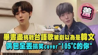 【耳朵懷孕】畢書盡挑戰台語歌被虧以為是韓文 偶包全丟搞笑cover\