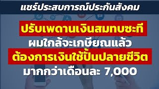 ปรับเพดานเงินสมทบซะที ผมใกล้จะเกษียณแล้ว ต้องการเงินใช้ปั้นปลายชีวิตมากกว่าเดือนละ 7,000 | แชร์ปสก