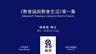 中華展望 ∣ 教會論與教會生活 Edmund P. Clowney, Living in Christ's Church. ∣ 第一集 ∣ 林慈信 牧師