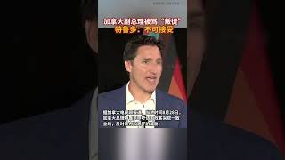 加拿大副总理被骂“叛徒”，特鲁多：不可接受