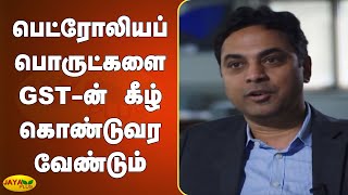 பெட்ரோலியப் பொருட்களை GST-ன் கீழ் கொண்டுவர வேண்டும் | GST | Petroleum Products