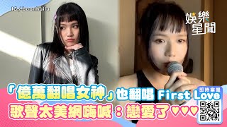 「億萬翻唱女神」也唱《First Love》　歌聲太美網嗨喊：戀愛了！｜娛樂星世界