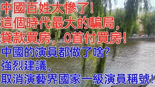 中國百姓太慘了！這個時代最大的騙局，貸款買房，0首付買房！中國的演員都做了啥？強烈建議，取消演藝界「國家一級演員」稱號！