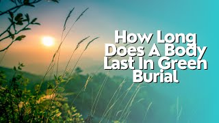 How Long Does A Body Last In Green Burial
