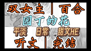 1213一口气听完【双女主｜百合文】园丁的花 前任有个一直无法述之于口的发小白月光，现在她躺在我的怀里。前女友的白月光有一双桃花眼（平淡 日常 甜文HE）