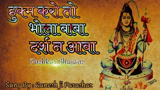 हुक्म करो तो भोला बाबा दर्शन  न आवा SHIVA  BHAJAN PUSHKAR BY( GYANESH JI PARASHAR)