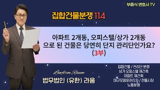 [집합건물 분쟁114] 아파트 2개동, 오피스텔/상가 2개동으로 된 건물은 당연히 단지관리단인가요? (3부) - 부종식 변호사 / 법학박사