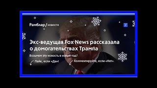 Экс-ведущая fox news рассказала о домогательствах трампа