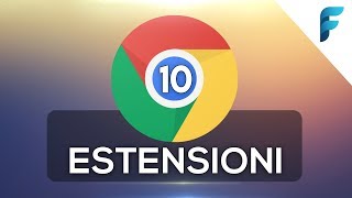 10 Estensioni per Google Chrome da NON PERDERE!