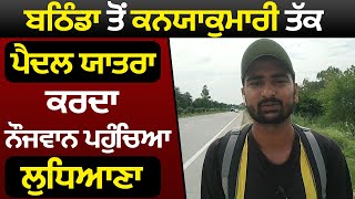 Bathinda ਤੋਂ Kanyakumari ਤੱਕ ਇਹ ਨੌਜਵਾਨ ਜਾਏਗਾ ਪੈਦਲ,120 ਦਿਨਾਂ ਦੀ ਯਾਤਰਾ ਕੀਤੀ ਸ਼ੁਰੂ