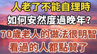 人老了不能自理時，如何才能安然度過晚年？70歲老人的做法明智有效，看過的人都點贊了！【一安讀書】#退休 #晚年 #養老 #中老年 #幸福人生