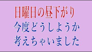 日曜日の昼下がり　今後どうしようか考えちゃいました・・・