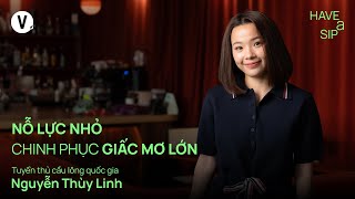 Nỗ lực nhỏ chinh phục giấc mơ lớn - Tuyển thủ cầu lông Quốc gia Nguyễn Thuỳ Linh | #HaveASip 203