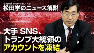 松田学のニュース解説　大手SNS、トランプ大統領のアカウントを凍結