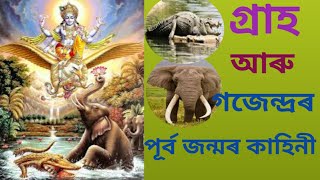 গ্ৰাহ আৰু গজেন্দ্ৰৰ পূৰ্ব জন্মৰ কথা ।কাৰ অভিশাপৰ ফলত গ্ৰাহ আৰু গজেন্দ্ৰৰ ৰূপত থাকিব লগা হয় ।