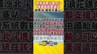 陸南海西沙建北斗福建艦即將海試 謝寒冰：美能不憂心？ #Shorts