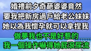 婚禮前夕，奇葩婆婆竟然要我把新房過戶給老公妹妹，她以為我懷了孕就可以拿捏我，做夢，我一個操作嚇得她屁滾尿流#落日溫情#情感故事#花開富貴#深夜淺讀#家庭矛盾#爽文