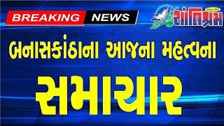 બનાસકાંઠા ના મહત્વના સમાચાર #banaskantha #fatafatnews #gujaratinews Shantishram News