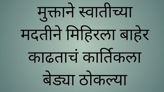 मुक्ताने स्वातीच्या मदतीने मिहिरला बाहेर काढताचं कार्तिकला बेड्या ठोकल्या