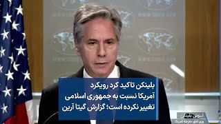 بلینکن تاکید کرد رویکرد آمریکا نسبت به جمهوری اسلامی تغییر نکرده است؛ گزارش گیتا آرین