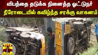 விபத்தை தடுக்க நினைத்த ஓட்டுநர் - தவறுதலாக நீரோடையில் கவிழ்ந்த சரக்கு வாகனம்